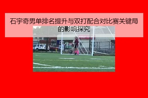 shi-yu-qi-nan-dan-pai-ming-ti-sheng-yu-shuang-da-pei-he-dui-bi-sai-guan-jian-ju-de-ying-xiang-tan-jiu-2-315.jpg